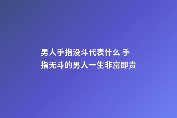 男人手指没斗代表什么 手指无斗的男人一生非富即贵